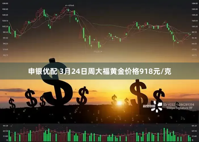 申银优配 3月24日周大福黄金价格918元/克