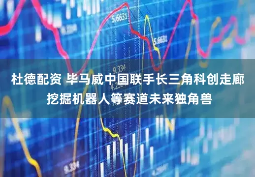 杜德配资 毕马威中国联手长三角科创走廊 挖掘机器人等赛道未来独角兽