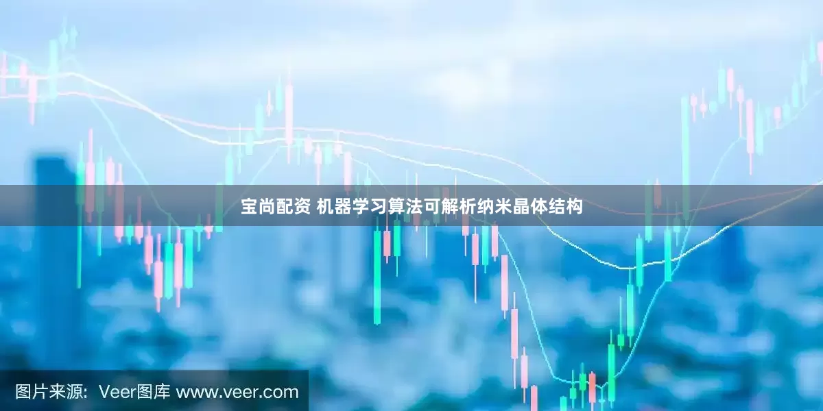 宝尚配资 机器学习算法可解析纳米晶体结构