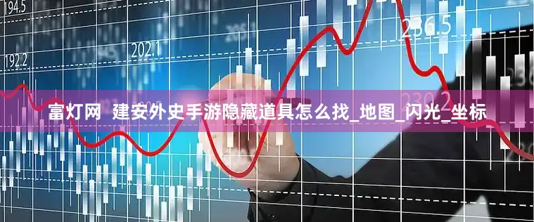 富灯网  建安外史手游隐藏道具怎么找_地图_闪光_坐标