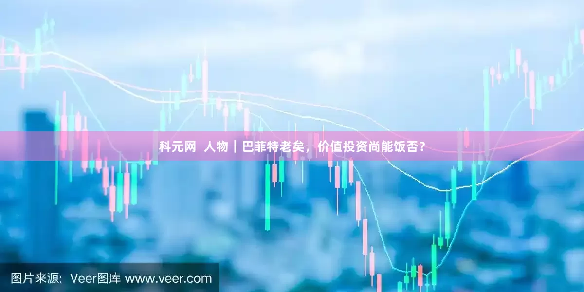 科元网  人物｜巴菲特老矣，价值投资尚能饭否？
