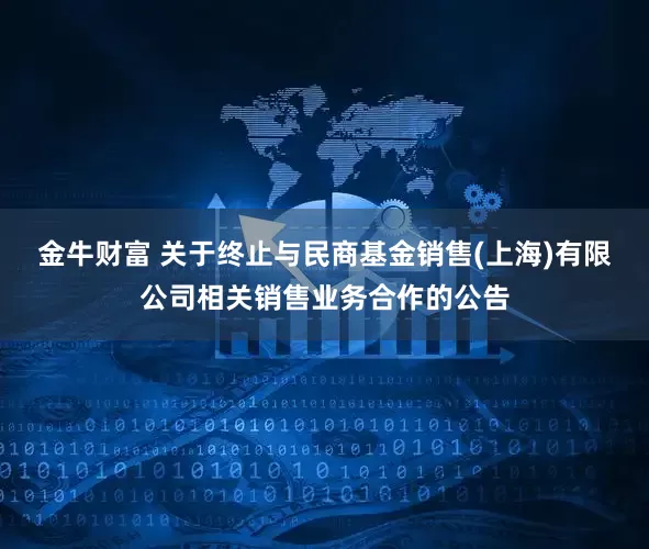 金牛财富 关于终止与民商基金销售(上海)有限公司相关销售业务合作的公告