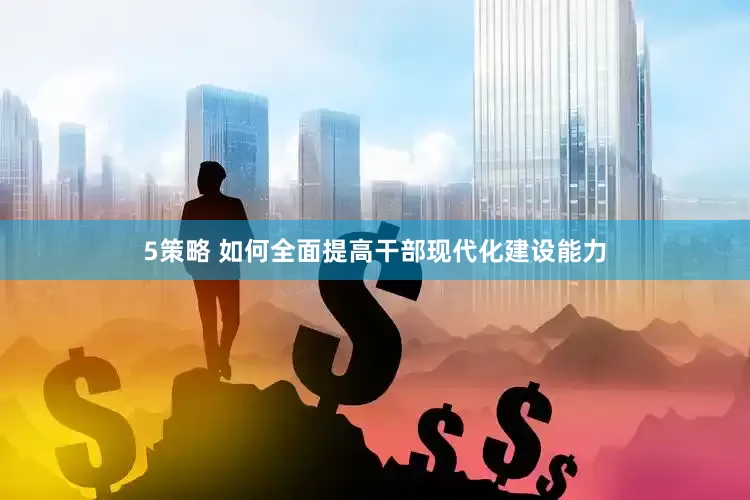 5策略 如何全面提高干部现代化建设能力