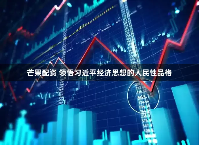 芒果配资 领悟习近平经济思想的人民性品格