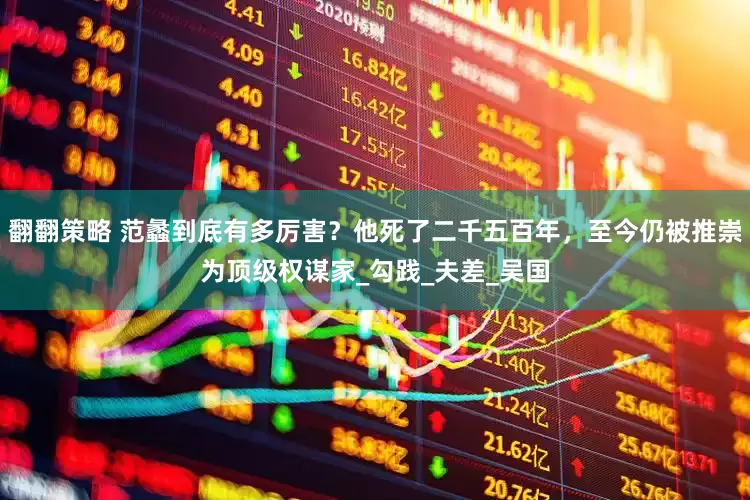 翻翻策略 范蠡到底有多厉害？他死了二千五百年，至今仍被推崇为顶级权谋家_勾践_夫差_吴国