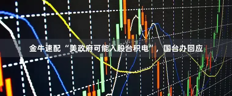 金牛速配 “美政府可能入股台积电”，国台办回应