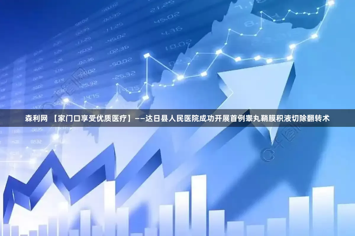 森利网 【家门口享受优质医疗】——达日县人民医院成功开展首例睾丸鞘膜积液切除翻转术