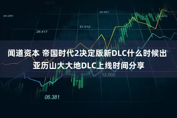 闻道资本 帝国时代2决定版新DLC什么时候出 亚历山大大地DLC上线时间分享